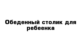 Обеденный столик для ребеенка